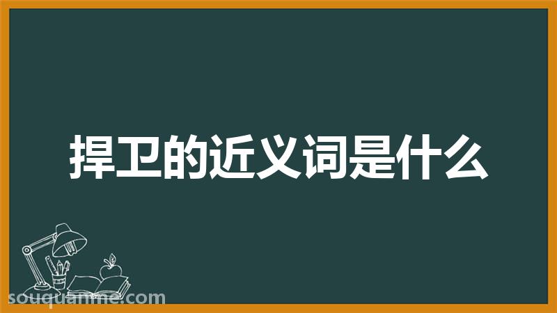 捍卫的近义词是什么 捍卫的读音拼音 捍卫的词语解释